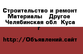 Строительство и ремонт Материалы - Другое. Челябинская обл.,Куса г.